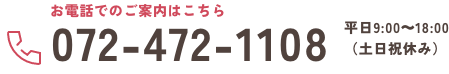 お電話でのご案内はこちら 072-472-1108 平日9:00～18:00（土日祝休み）